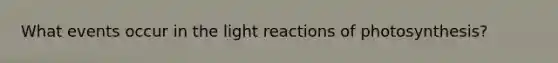 What events occur in the <a href='https://www.questionai.com/knowledge/kSUoWrrvoC-light-reactions' class='anchor-knowledge'>light reactions</a> of photosynthesis?