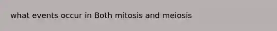 what events occur in Both mitosis and meiosis