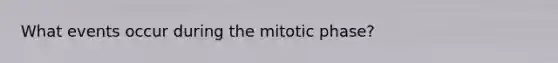 What events occur during the mitotic phase?