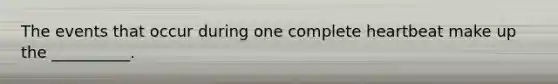 The events that occur during one complete heartbeat make up the __________.