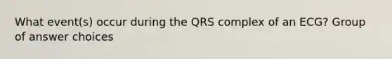 What event(s) occur during the QRS complex of an ECG? Group of answer choices