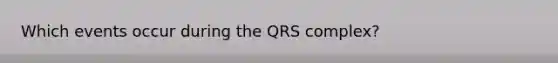 Which events occur during the QRS complex?