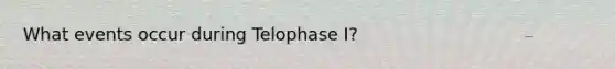 What events occur during Telophase I?