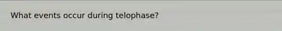 What events occur during telophase?