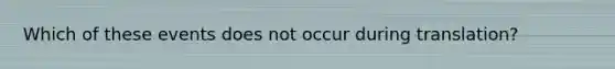 Which of these events does not occur during translation?