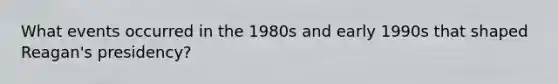 What events occurred in the 1980s and early 1990s that shaped Reagan's presidency?