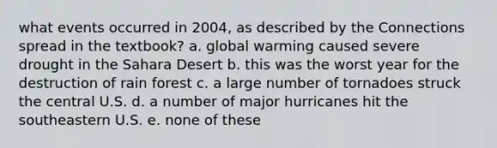 what events occurred in 2004, as described by the Connections spread in the textbook? a. global warming caused severe drought in the Sahara Desert b. this was the worst year for the destruction of rain forest c. a large number of tornadoes struck the central U.S. d. a number of major hurricanes hit the southeastern U.S. e. none of these