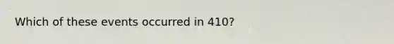 Which of these events occurred in 410?