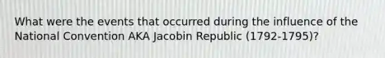 What were the events that occurred during the influence of the National Convention AKA Jacobin Republic (1792-1795)?