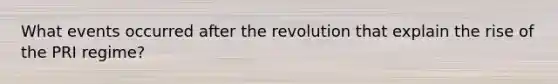 What events occurred after the revolution that explain the rise of the PRI regime?