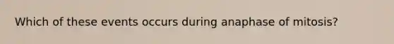 Which of these events occurs during anaphase of mitosis?
