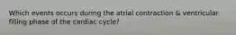 Which events occurs during the atrial contraction & ventricular filling phase of the cardiac cycle?