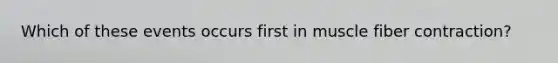 Which of these events occurs first in muscle fiber contraction?