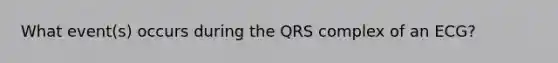 What event(s) occurs during the QRS complex of an ECG?