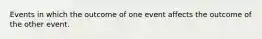 Events in which the outcome of one event affects the outcome of the other event.