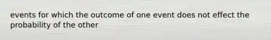 events for which the outcome of one event does not effect the probability of the other