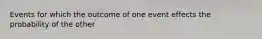 Events for which the outcome of one event effects the probability of the other