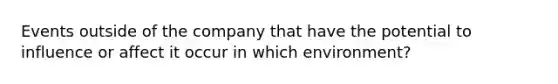 Events outside of the company that have the potential to influence or affect it occur in which environment?