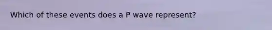 Which of these events does a P wave represent?