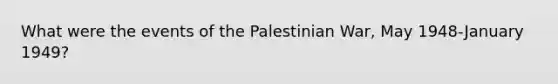 What were the events of the Palestinian War, May 1948-January 1949?