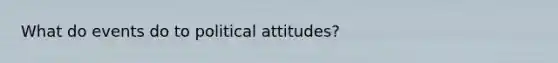 What do events do to political attitudes?