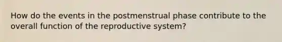 How do the events in the postmenstrual phase contribute to the overall function of the reproductive system?