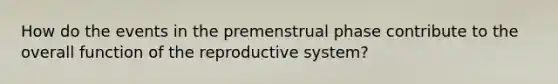 How do the events in the premenstrual phase contribute to the overall function of the reproductive system?