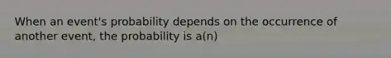 When an event's probability depends on the occurrence of another event, the probability is a(n)