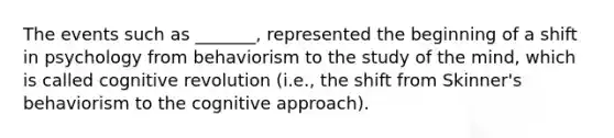 The events such as _______, represented the beginning of a shift in psychology from behaviorism to the study of the mind, which is called cognitive revolution (i.e., the shift from Skinner's behaviorism to the cognitive approach).