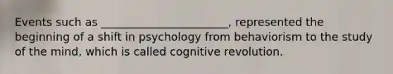 Events such as _______________________, represented the beginning of a shift in psychology from behaviorism to the study of the mind, which is called cognitive revolution.