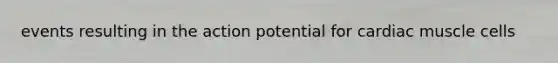 events resulting in the action potential for cardiac muscle cells