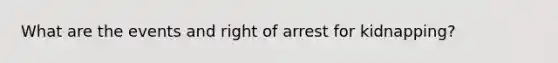 What are the events and right of arrest for kidnapping?