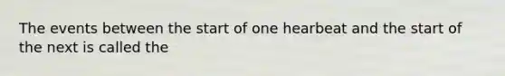 The events between the start of one hearbeat and the start of the next is called the