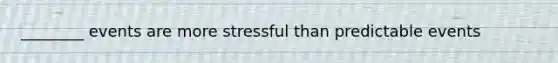 ________ events are more stressful than predictable events