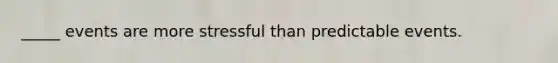_____ events are more stressful than predictable events.