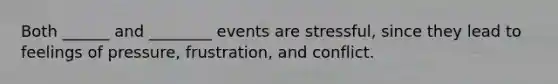 Both ______ and ________ events are stressful, since they lead to feelings of pressure, frustration, and conflict.
