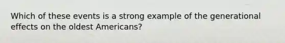 Which of these events is a strong example of the generational effects on the oldest Americans?