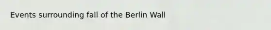 Events surrounding fall of the Berlin Wall