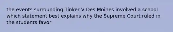 the events surrounding Tinker V Des Moines involved a school which statement best explains why the Supreme Court ruled in the students favor