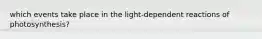 which events take place in the light-dependent reactions of photosynthesis?