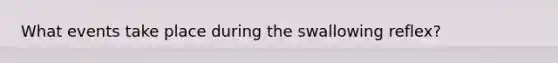 What events take place during the swallowing reflex?