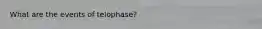 What are the events of telophase?