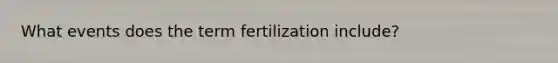 What events does the term fertilization include?