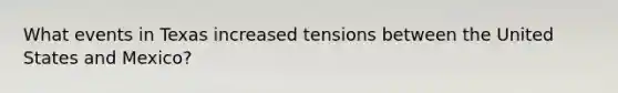 What events in Texas increased tensions between the United States and Mexico?