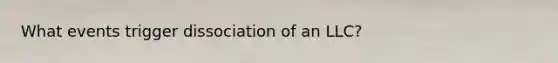 What events trigger dissociation of an LLC?