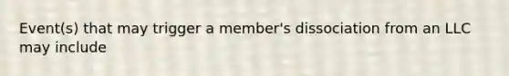 Event(s) that may trigger a member's dissociation from an LLC may include