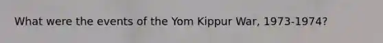 What were the events of the Yom Kippur War, 1973-1974?