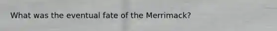 What was the eventual fate of the Merrimack?