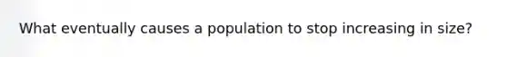 What eventually causes a population to stop increasing in size?