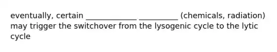 eventually, certain _____________ __________ (chemicals, radiation) may trigger the switchover from the lysogenic cycle to the lytic cycle